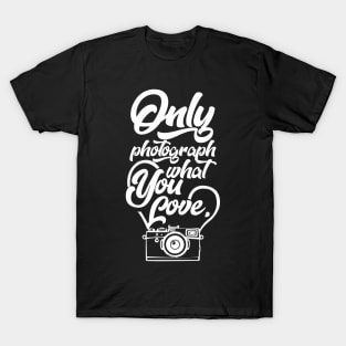 Only Photograph What You Love T-Shirt